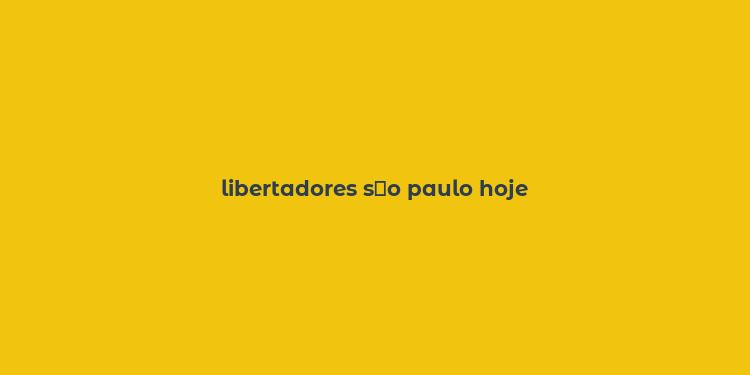 libertadores s？o paulo hoje