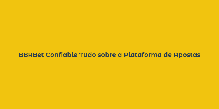 BBRBet Confiable Tudo sobre a Plataforma de Apostas