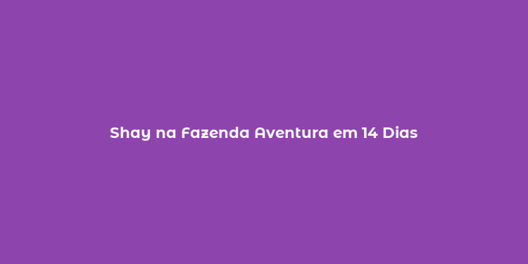 Shay na Fazenda Aventura em 14 Dias