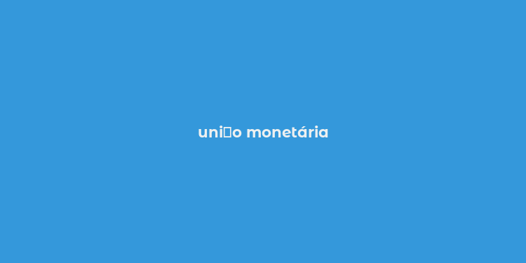 uni？o monetária