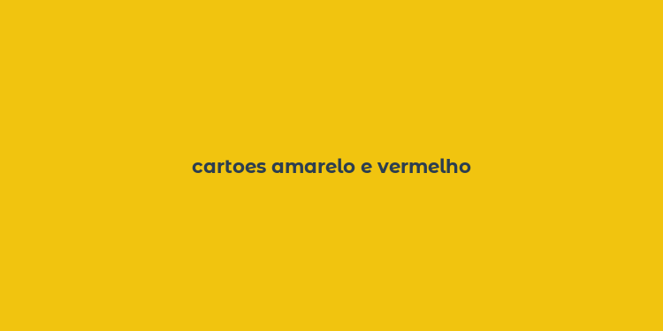 cartoes amarelo e vermelho