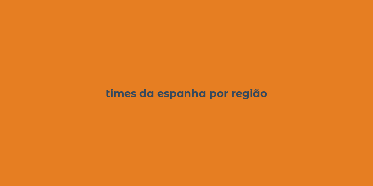 times da espanha por região