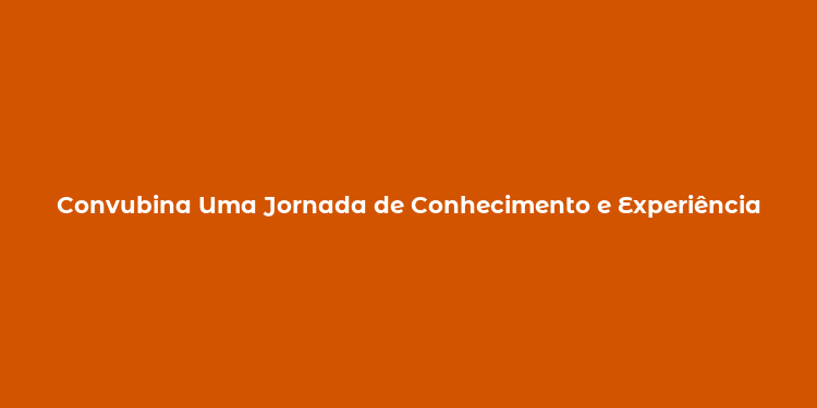 Convubina Uma Jornada de Conhecimento e Experiência