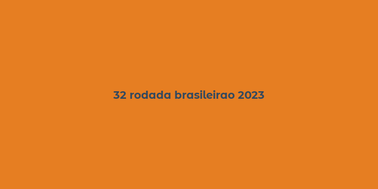 32 rodada brasileirao 2023