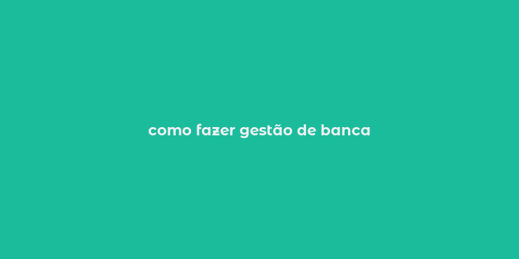 como fazer gestão de banca