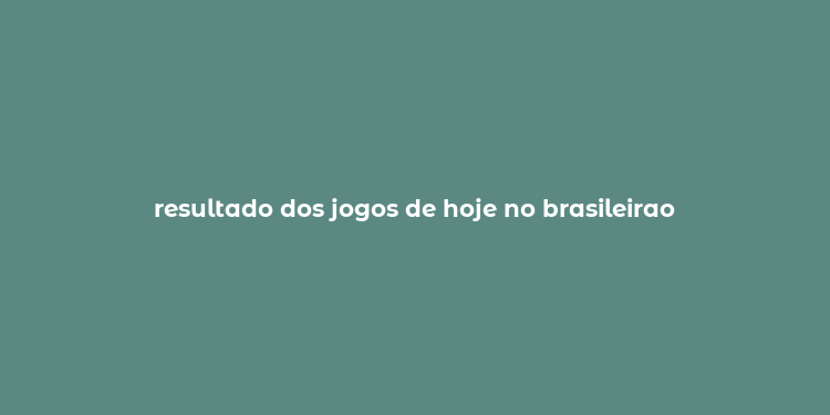 resultado dos jogos de hoje no brasileirao