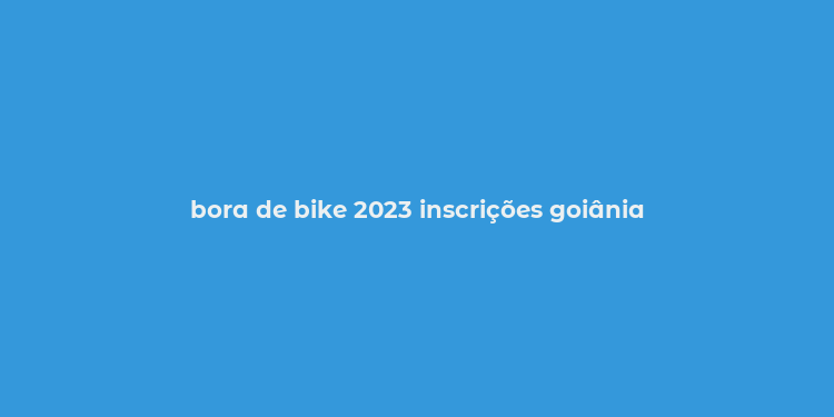 bora de bike 2023 inscrições goiânia