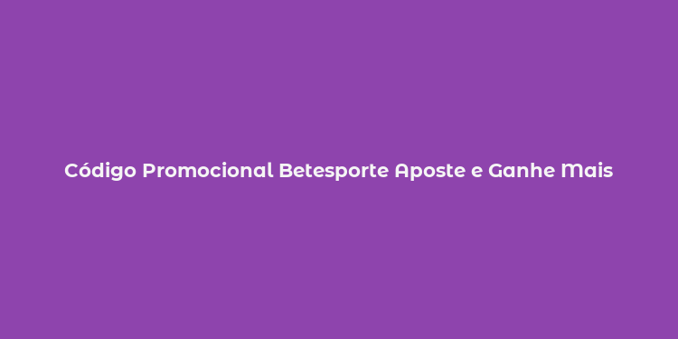 Código Promocional Betesporte Aposte e Ganhe Mais