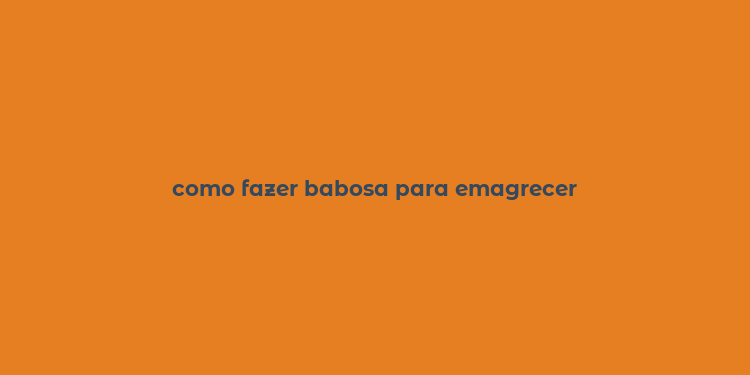 como fazer babosa para emagrecer