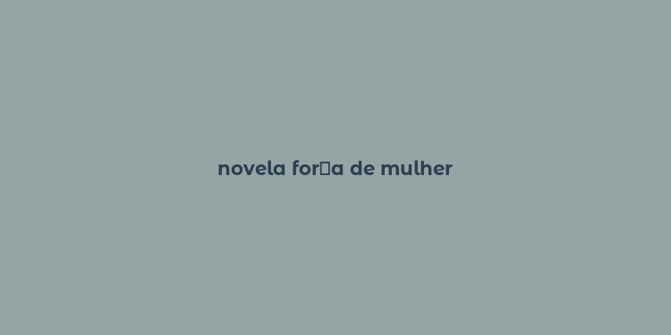 novela for？a de mulher