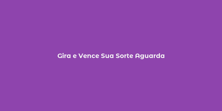 Gira e Vence Sua Sorte Aguarda