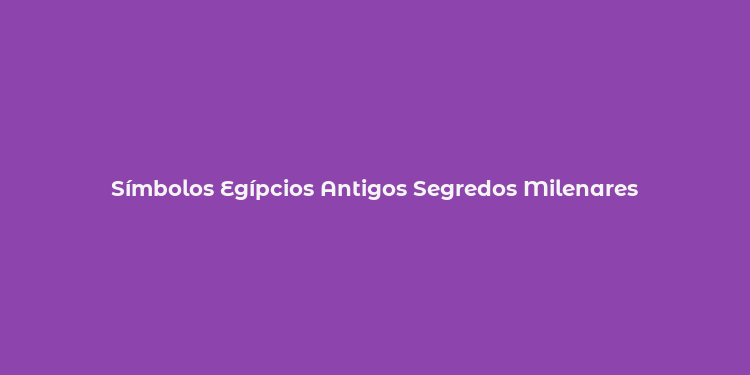 Símbolos Egípcios Antigos Segredos Milenares