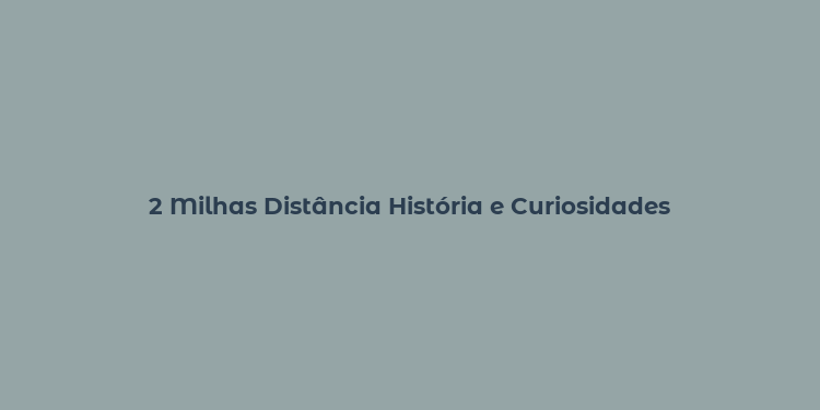 2 Milhas Distância História e Curiosidades