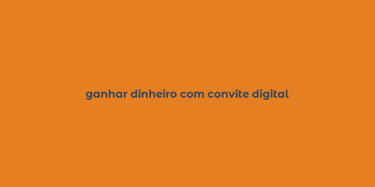 ganhar dinheiro com convite digital