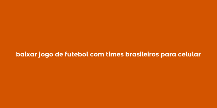 baixar jogo de futebol com times brasileiros para celular