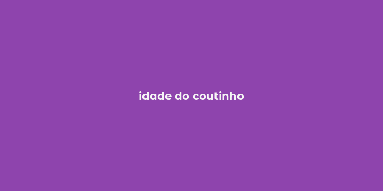 idade do coutinho