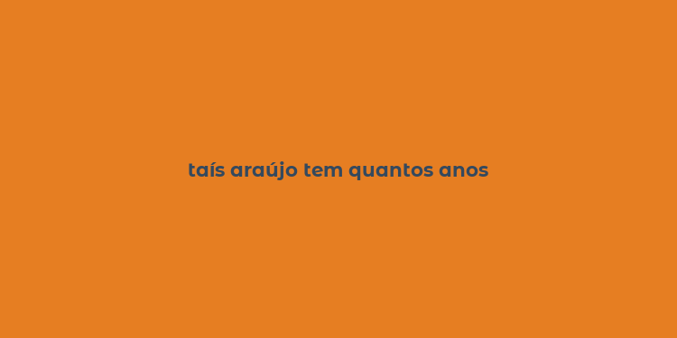 taís araújo tem quantos anos