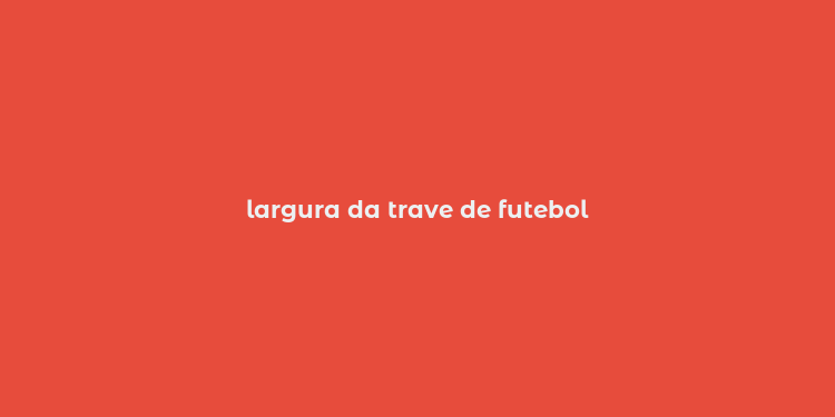 largura da trave de futebol