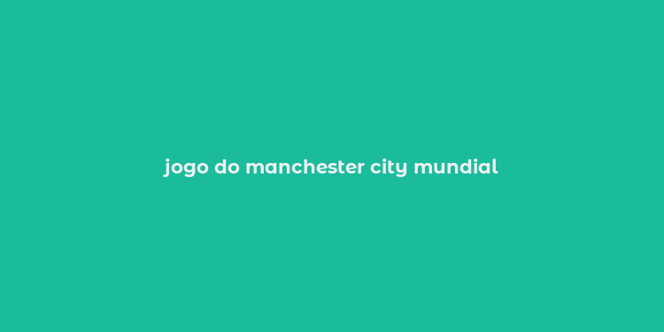 jogo do manchester city mundial