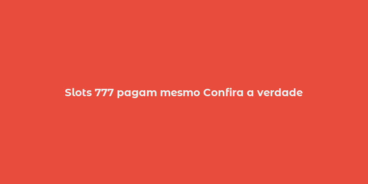 Slots 777 pagam mesmo Confira a verdade