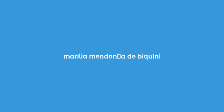 marília mendon？a de biquíni