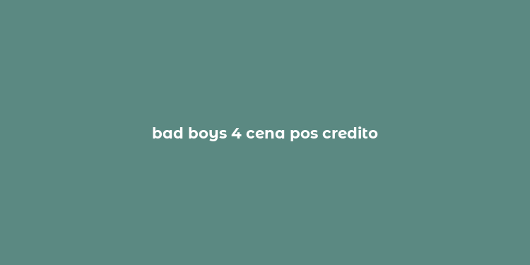 bad boys 4 cena pos credito