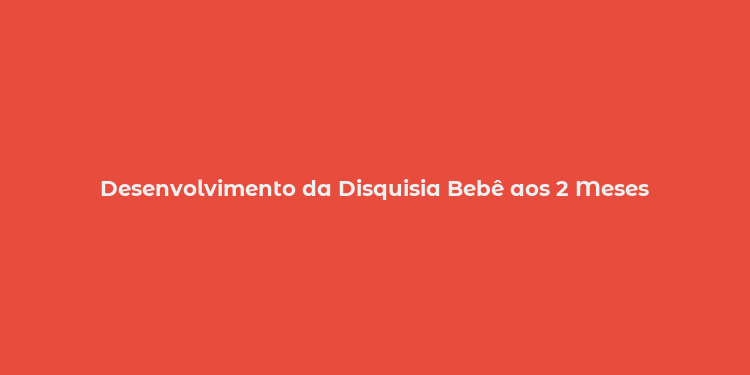 Desenvolvimento da Disquisia Bebê aos 2 Meses