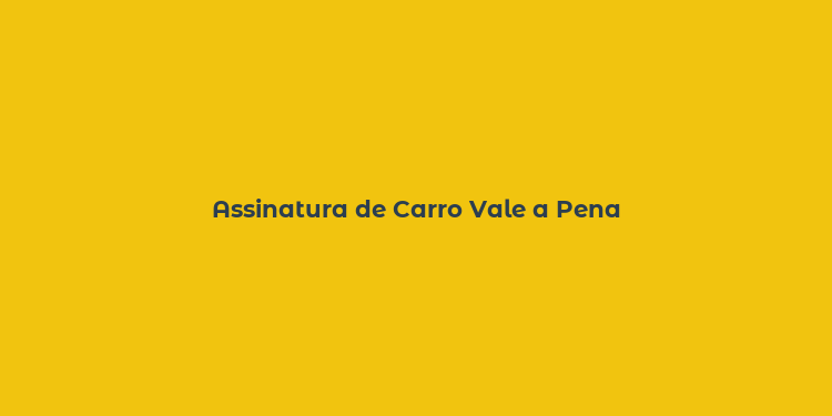 Assinatura de Carro Vale a Pena