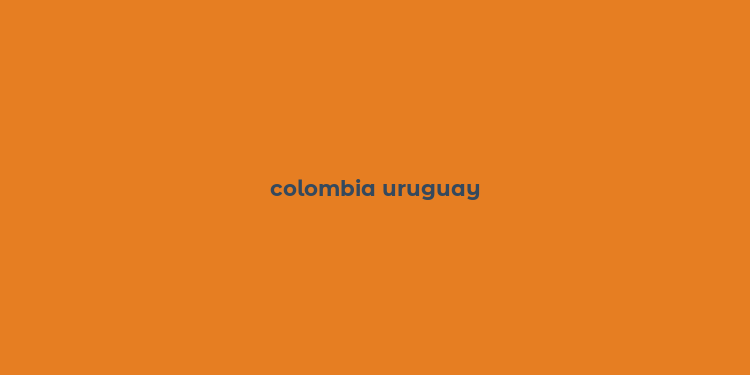 colombia uruguay