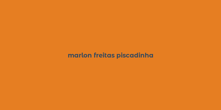 marlon freitas piscadinha