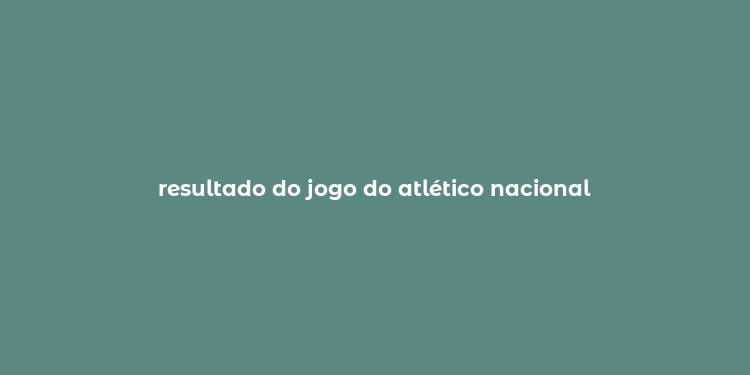 resultado do jogo do atlético nacional