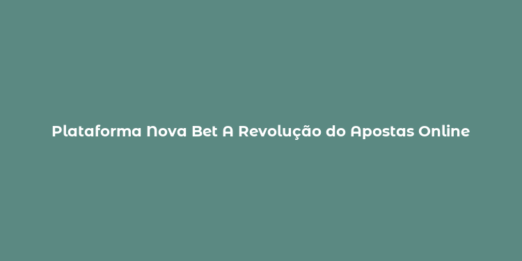 Plataforma Nova Bet A Revolução do Apostas Online