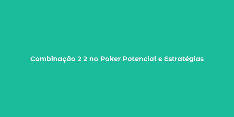 Combinação 2 2 no Poker Potencial e Estratégias