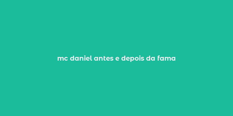 mc daniel antes e depois da fama