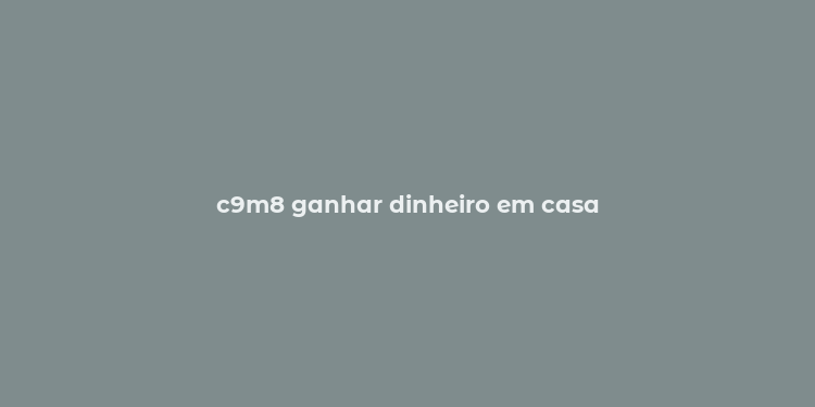 c9m8 ganhar dinheiro em casa