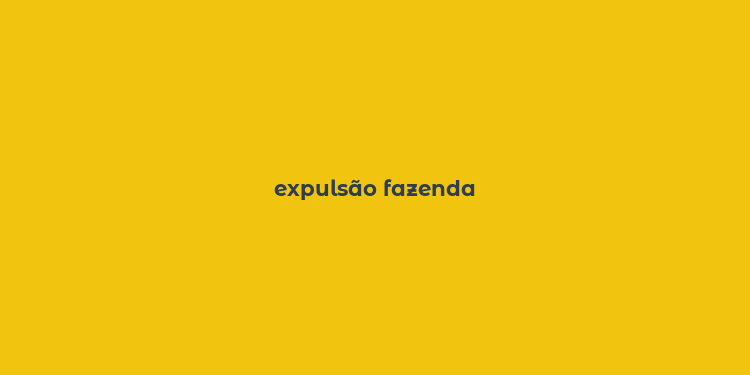 expulsão fazenda