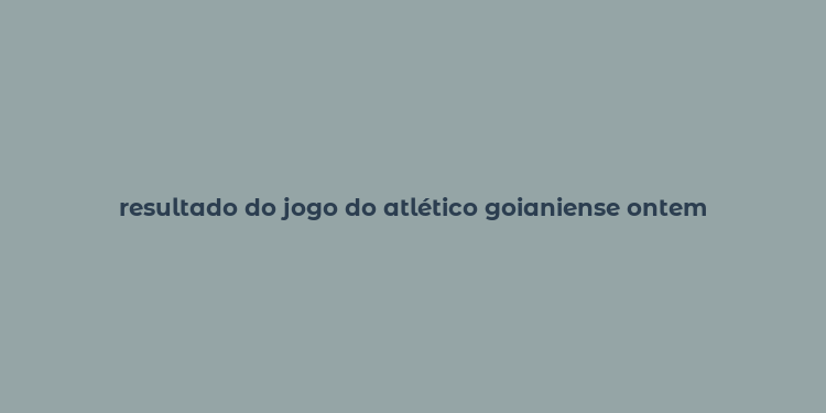 resultado do jogo do atlético goianiense ontem