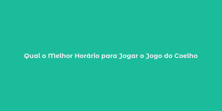 Qual o Melhor Horário para Jogar o Jogo do Coelho