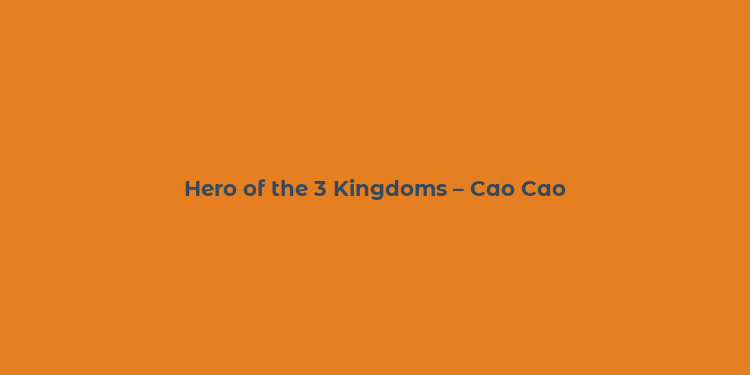 Hero of the 3 Kingdoms – Cao Cao