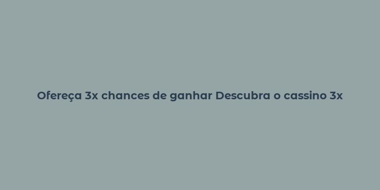 Ofereça 3x chances de ganhar Descubra o cassino 3x