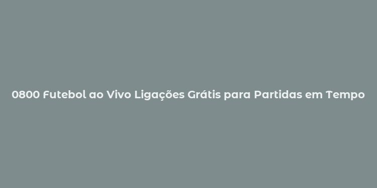 0800 Futebol ao Vivo Ligações Grátis para Partidas em Tempo Real