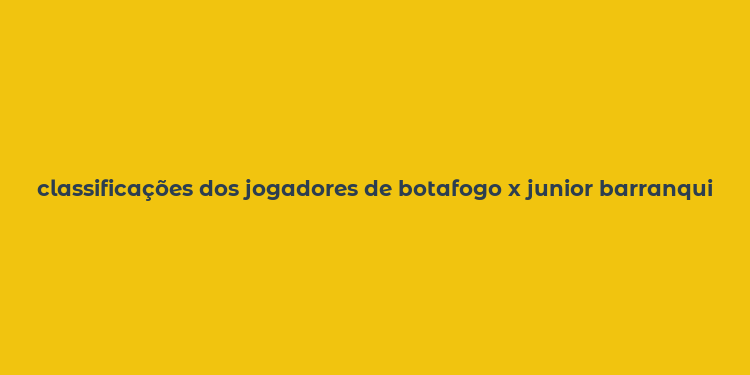 classificações dos jogadores de botafogo x junior barranquilla