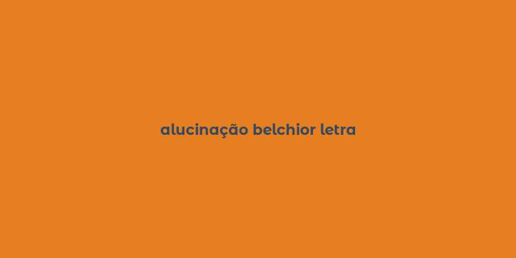 alucinação belchior letra