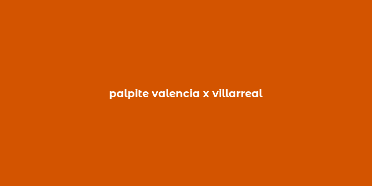 palpite valencia x villarreal