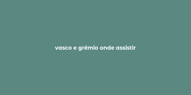 vasco e grêmio onde assistir