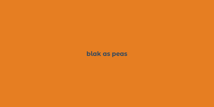 blak as peas