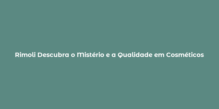 Rimoli Descubra o Mistério e a Qualidade em Cosméticos