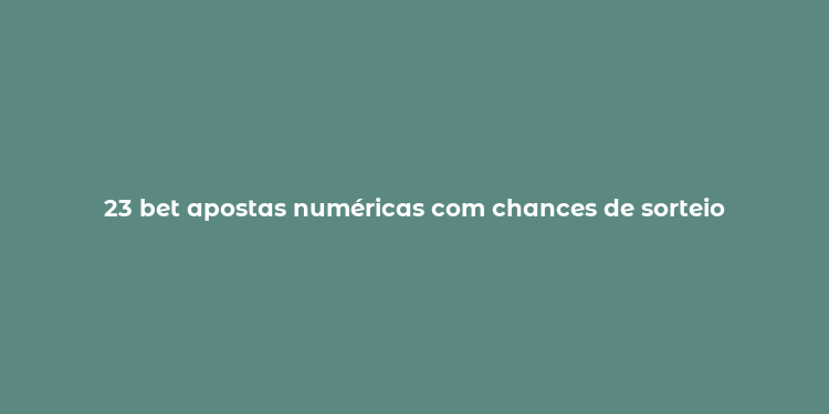 23 bet apostas numéricas com chances de sorteio