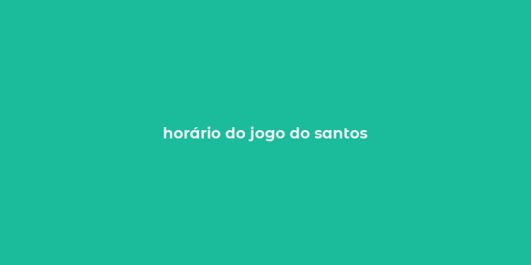 horário do jogo do santos