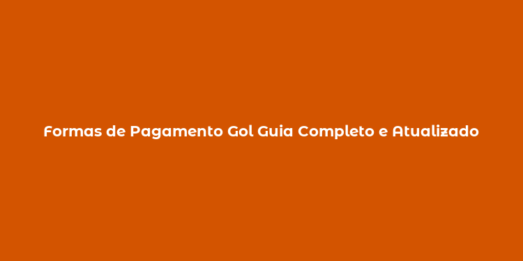 Formas de Pagamento Gol Guia Completo e Atualizado